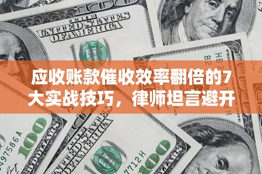 济南应收账款催收效率翻倍的7大实战技巧，律师坦言避开这些法律雷区最关键
