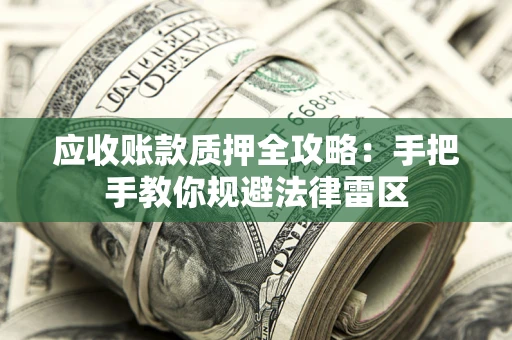 济南应收账款质押全攻略：手把手教你规避法律雷区