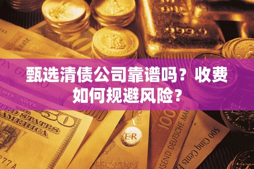 济南甄选清债公司靠谱吗？收费如何规避风险？