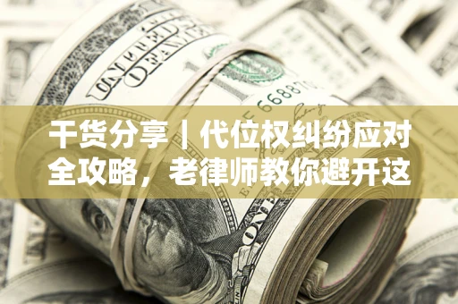 济南干货分享｜代位权纠纷应对全攻略，老律师教你避开这5大雷区
