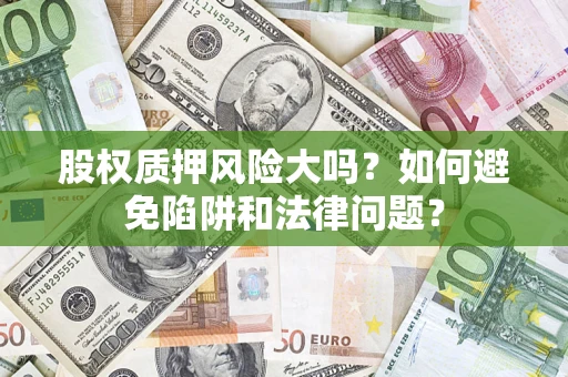 济南股权质押风险大吗？如何避免陷阱和法律问题？