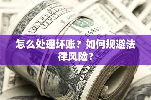 济南怎么处理坏账？如何规避法律风险？