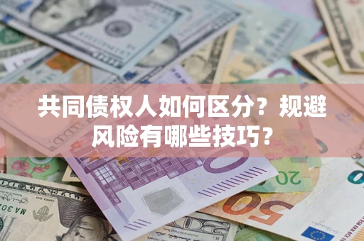 济南共同债权人如何区分？规避风险有哪些技巧？