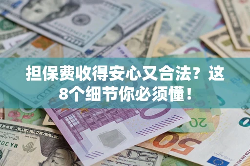 济南担保费收得安心又合法？这8个细节你必须懂！