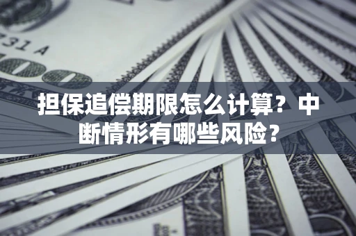 济南担保追偿期限怎么计算？中断情形有哪些风险？