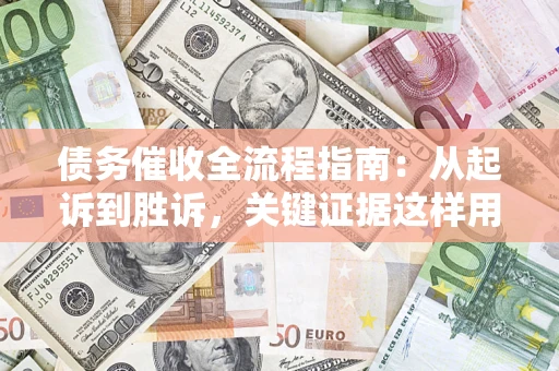 济南债务催收全流程指南：从起诉到胜诉，关键证据这样用