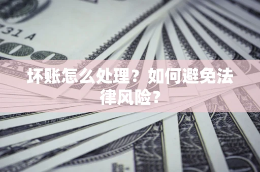 济南坏账怎么处理？如何避免法律风险？