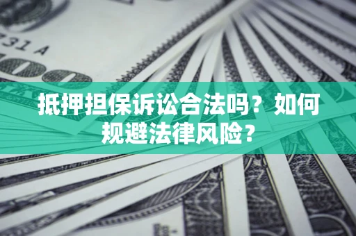 济南抵押担保诉讼合法吗？如何规避法律风险？