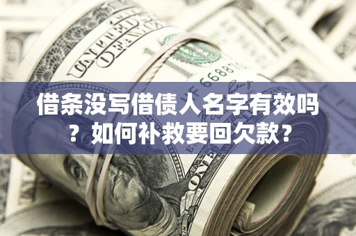 济南借条没写借债人名字有效吗？如何补救要回欠款？