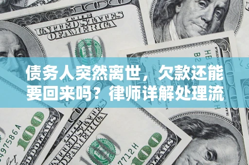 济南债务人突然离世，欠款还能要回来吗？律师详解处理流程