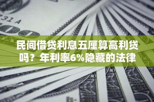 济南民间借贷利息五厘算高利贷吗？年利率6%隐藏的法律风险全解析