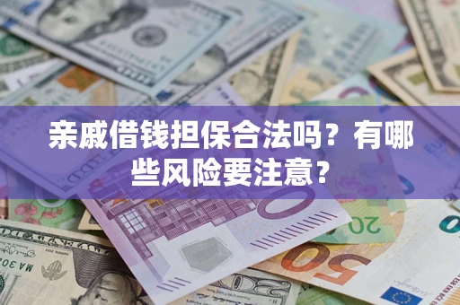 济南亲戚借钱担保合法吗？有哪些风险要注意？