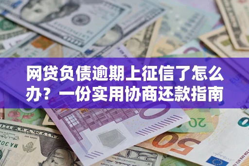 济南网贷负债逾期上征信了怎么办？一份实用协商还款指南请收好
