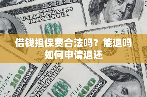 济南借钱担保费合法吗？能退吗如何申请退还