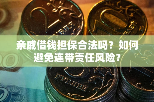 济南亲戚借钱担保合法吗？如何避免连带责任风险？