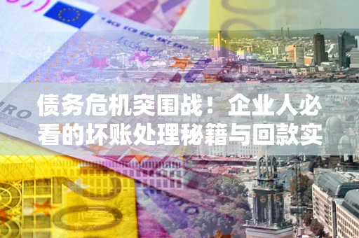 济南债务危机突围战！企业人必看的坏账处理秘籍与回款实战指南
