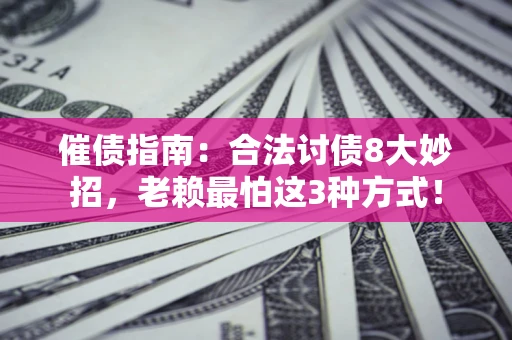 济南催债指南：合法讨债8大妙招，老赖最怕这3种方式！