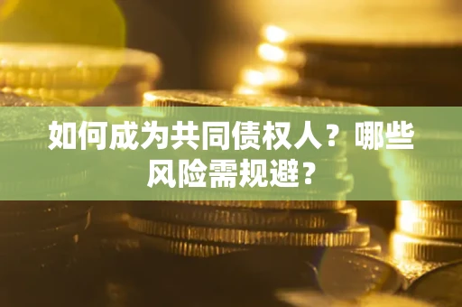 济南如何成为共同债权人？哪些风险需规避？