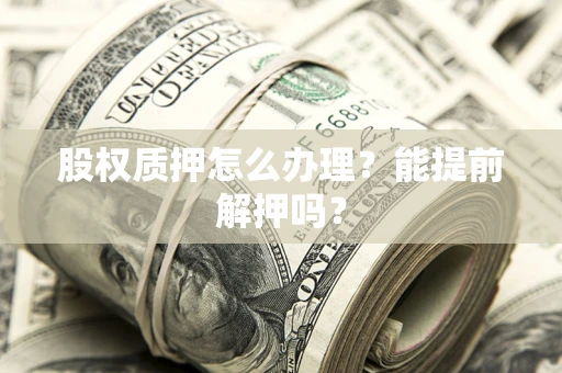 济南股权质押怎么办理？能提前解押吗？