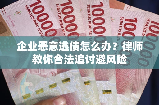 济南企业恶意逃债怎么办？律师教你合法追讨避风险