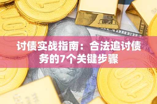 济南讨债实战指南：合法追讨债务的7个关键步骤