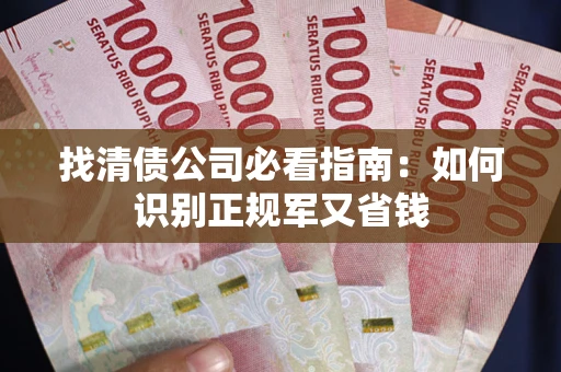 济南找清债公司必看指南：如何识别正规军又省钱