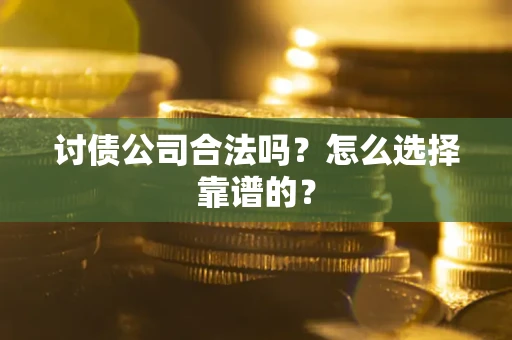 济南讨债公司合法吗？怎么选择靠谱的？