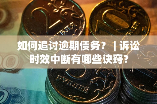 济南如何追讨逾期债务？ | 诉讼时效中断有哪些诀窍？