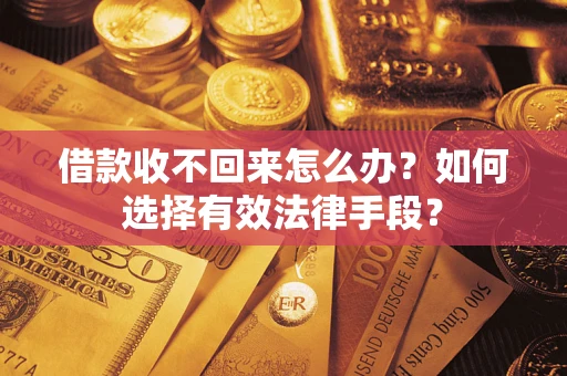 济南借款收不回来怎么办？如何选择有效法律手段？
