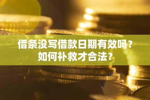济南借条没写借款日期有效吗？如何补救才合法？