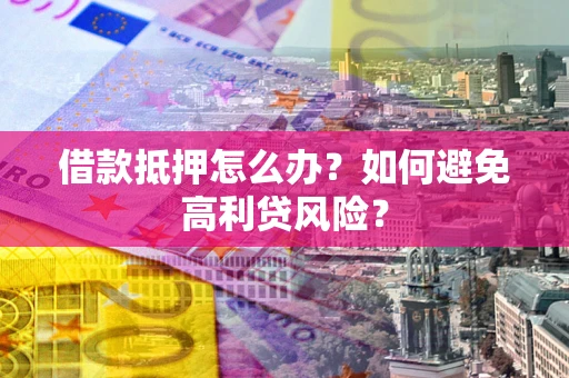 济南借款抵押怎么办？如何避免高利贷风险？